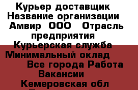 Курьер-доставщик › Название организации ­ Амвир, ООО › Отрасль предприятия ­ Курьерская служба › Минимальный оклад ­ 14 000 - Все города Работа » Вакансии   . Кемеровская обл.,Прокопьевск г.